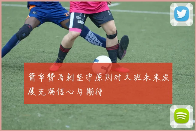 萧华赞马刺坚守原则对文班未来发展充满信心与期待