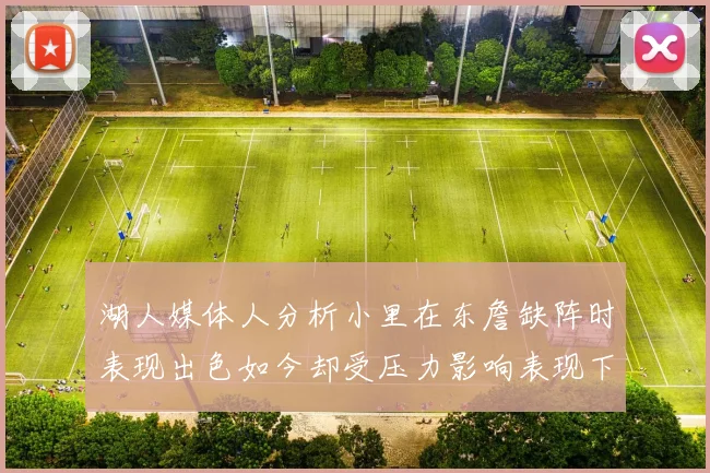 湖人媒体人分析小里在东詹缺阵时表现出色如今却受压力影响表现下滑