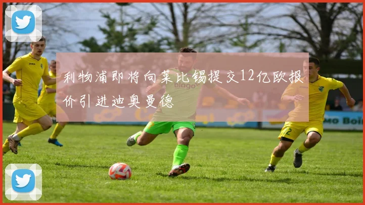 利物浦即将向莱比锡提交12亿欧报价引进迪奥曼德