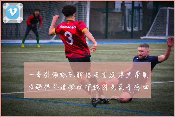 一哥引领球队新格局首发库里牵制力强替补追梦防守稳固克莱手感回暖助力胜利