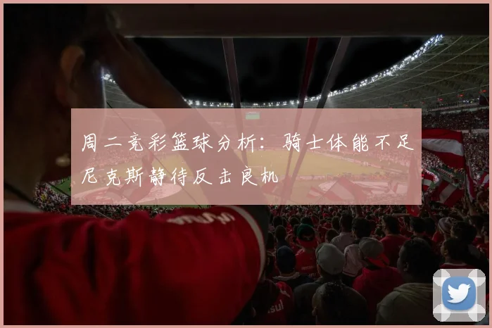 周二竞彩篮球分析：骑士体能不足尼克斯静待反击良机