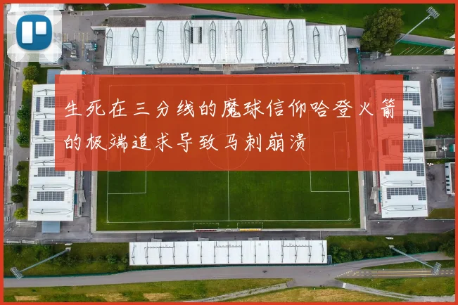生死在三分线的魔球信仰哈登火箭的极端追求导致马刺崩溃