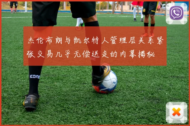 杰伦布朗与凯尔特人管理层关系紧张交易几乎无偿送走的内幕揭秘