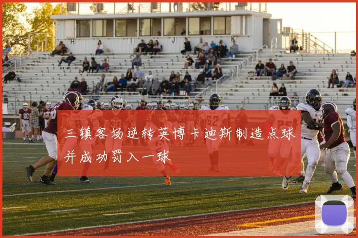 三镇客场逆转英博卡迪斯制造点球并成功罚入一球