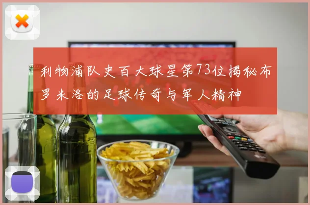 利物浦队史百大球星第73位揭秘布罗米洛的足球传奇与军人精神