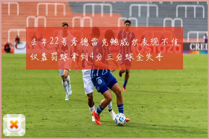 去年22号秀德雷克鲍威尔表现不佳仅靠罚球拿到4分三分球全失手