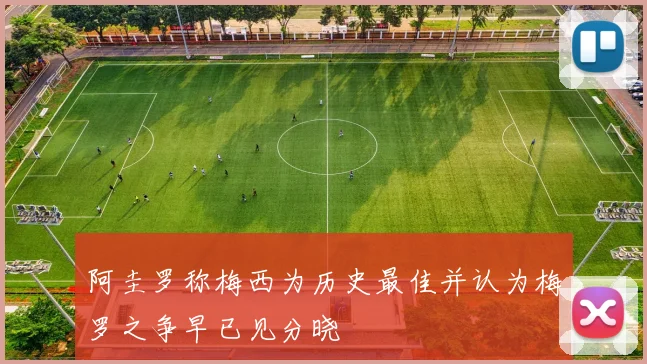 阿圭罗称梅西为历史最佳并认为梅罗之争早已见分晓
