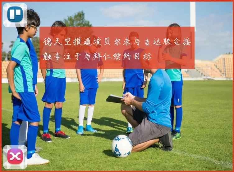 德天空报道埃贝尔未与吉达联合接触专注于与拜仁续约目标